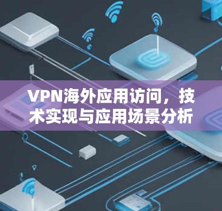 VPN海外应用访问,技术实现与应用场景分析 VPN海外应用访问,技术实现与应用场景分析