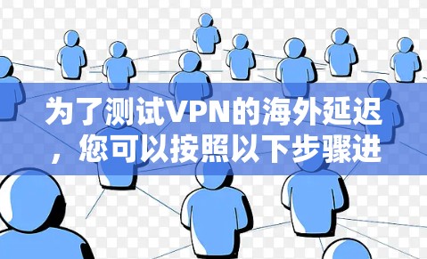 为了测试VPN的海外延迟,您可以按照以下步骤进行 为了测试VPN的海外延迟,您可以按照以下步骤进行