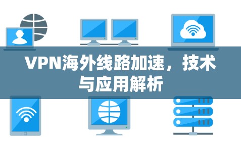 VPN海外线路加速,技术与应用解析