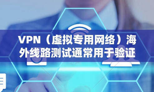 VPN(虚拟专用网络)海外线路测试通常用于验证VPN服务的连接质量、速度、稳定性以及是否能够正常访问国外的网络资源。以下是一些常用的VPN海外线路测试方法和步骤