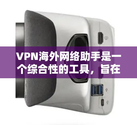 VPN海外网络助手是一个综合性的工具,旨在帮助用户轻松管理和使用海外的VPN服务,满足不同的需求和使用场景。以下是该工具的关键功能和优势