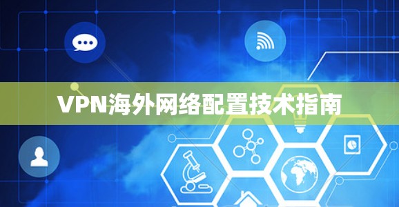 VPN海外网络配置技术指南 VPN海外网络配置技术指南