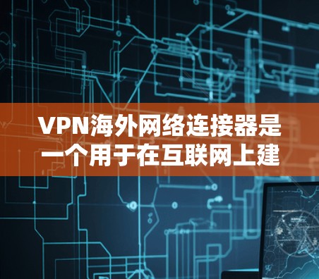 VPN海外网络连接器是一个用于在互联网上建立安全连接的设备或软件,主要用于连接到国外服务器,确保网络安全和隐私。以下是对VPN海外网络连接器的详细分析和指导 VPN海外网络连接器是一个用于在互联网上建立安全连接的设备或软件,主要用于连接到国外服务器,确保网络安全和隐私。以下是对VPN海外网络连接器的详细分析和指导