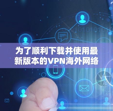 为了顺利下载并使用最新版本的VPN海外网络客户端,请按照以下步骤操作 为了顺利下载并使用最新版本的VPN海外网络客户端,请按照以下步骤操作