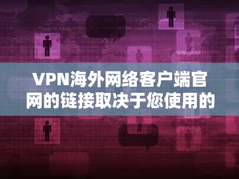 VPN海外网络客户端官网的链接取决于您使用的具体VPN服务提供商。以下是一些常见的VPN服务提供商及其官网链接