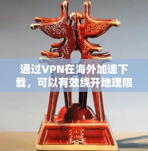通过VPN在海外加速下载,可以有效绕开地理限制并提高下载速度。以下是一步步的指南 通过VPN在海外加速下载,可以有效绕开地理限制并提高下载速度。以下是一步步的指南