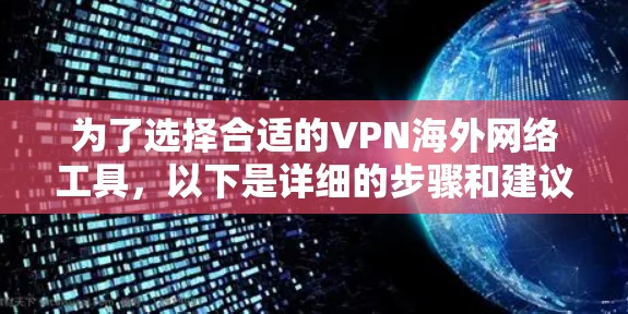 为了选择合适的VPN海外网络工具,以下是详细的步骤和建议 为了选择合适的VPN海外网络工具,以下是详细的步骤和建议