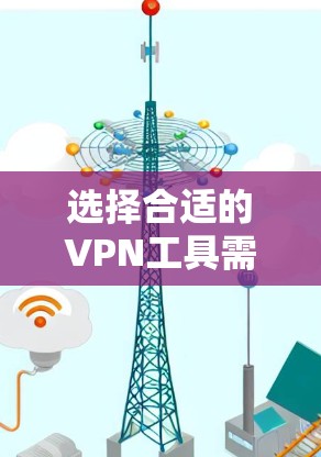 选择合适的VPN工具需要综合考虑多个方面,以满足您的需求。以下是根据您的需求整理的建议 选择合适的VPN工具需要综合考虑多个方面,以满足您的需求。以下是根据您的需求整理的建议