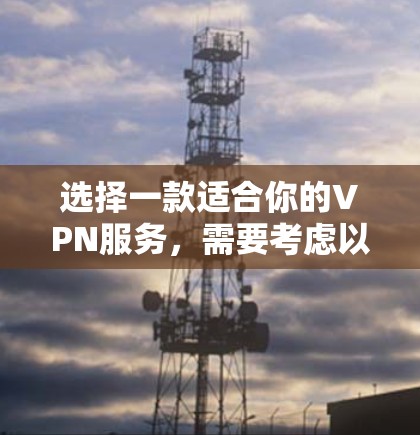 选择一款适合你的VPN服务,需要考虑以下几点 选择一款适合你的VPN服务,需要考虑以下几点