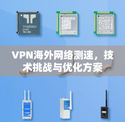 VPN海外网络测速,技术挑战与优化方案 VPN海外网络测速,技术挑战与优化方案