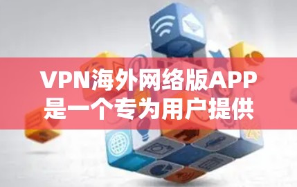 VPN海外网络版APP是一个专为用户提供隐私保护和访问国外网络资源的应用程序。以下是对该应用的详细分析和评价 VPN海外网络版APP是一个专为用户提供隐私保护和访问国外网络资源的应用程序。以下是对该应用的详细分析和评价