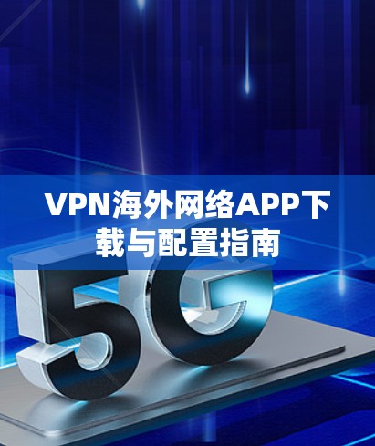 VPN海外网络APP下载与配置指南 VPN海外网络APP下载与配置指南