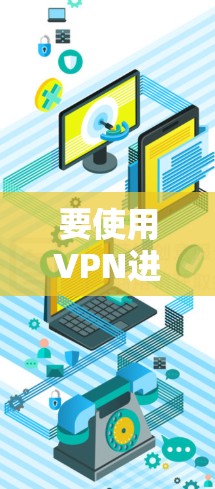 要使用VPN进入海外网络,您可以按照以下步骤操作
