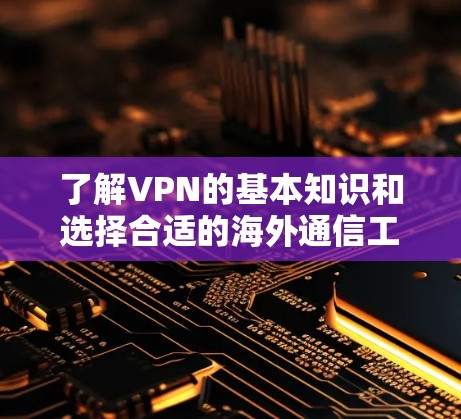 了解VPN的基本知识和选择合适的海外通信工具,可以帮助您更好地进行网络通信和隐私保护。以下是对VPN的详细分析和建议 了解VPN的基本知识和选择合适的海外通信工具,可以帮助您更好地进行网络通信和隐私保护。以下是对VPN的详细分析和建议