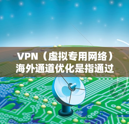 VPN(虚拟专用网络)海外通道优化是指通过调整和优化VPN连接,以提高连接速度、稳定性和使用体验的过程。以下是一些常见的优化方法和建议 VPN(虚拟专用网络)海外通道优化是指通过调整和优化VPN连接,以提高连接速度、稳定性和使用体验的过程。以下是一些常见的优化方法和建议