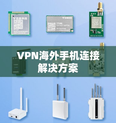 VPN海外手机连接解决方案 VPN海外手机连接解决方案