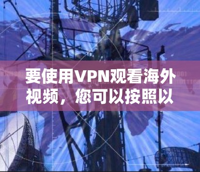 要使用VPN观看海外视频,您可以按照以下步骤操作 要使用VPN观看海外视频,您可以按照以下步骤操作