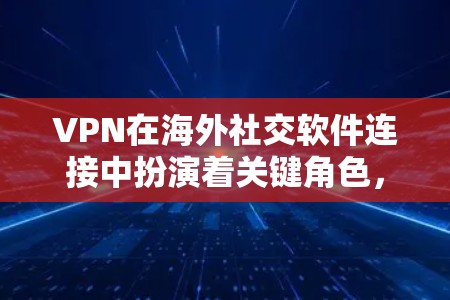 VPN在海外社交软件连接中扮演着关键角色,帮助用户克服地理限制,访问受地区限制的内容。以下是关于VPN在海外社交软件连接中的详细分析 VPN在海外社交软件连接中扮演着关键角色,帮助用户克服地理限制,访问受地区限制的内容。以下是关于VPN在海外社交软件连接中的详细分析