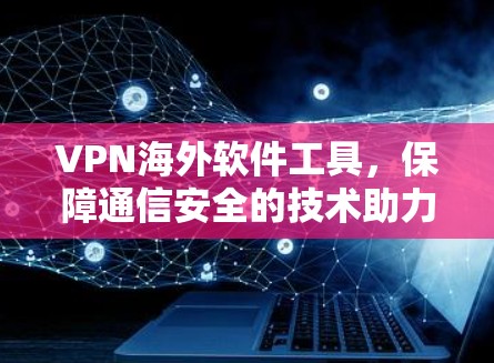VPN海外软件工具,保障通信安全的技术助力