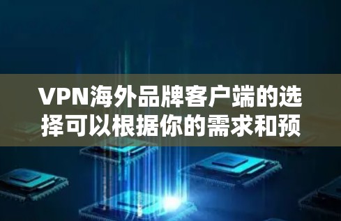 VPN海外品牌客户端的选择可以根据你的需求和预算来决定。以下是一些知名且在海外市场上有较好口碑的VPN服务品牌和他们的客户端