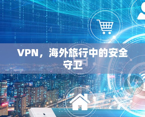 VPN,海外旅行中的安全守卫