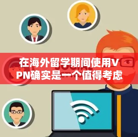 在海外留学期间使用VPN确实是一个值得考虑的工具,但也需要谨慎对待。以下是一些关键点和建议,帮助你理解和使用VPN