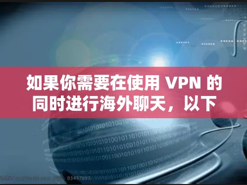 如果你需要在使用 VPN 的同时进行海外聊天,以下是一些推荐的 VPN 和聊天工具的组合