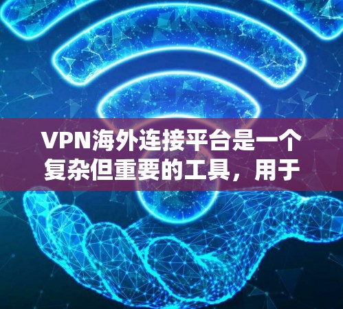 VPN海外连接平台是一个复杂但重要的工具,用于在网络层面上保护隐私和安全,绕开地理限制。以下是关于选择VPN海外连接平台的关键点和建议