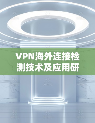 VPN海外连接检测技术及应用研究