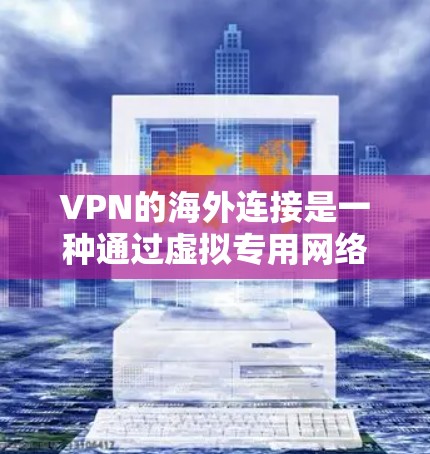 VPN的海外连接是一种通过虚拟专用网络实现的安全连接方式，允许用户在保护隐私和安全的前提下，访问国外服务器或网站。以下是对VPN海外连接的详细分析和总结