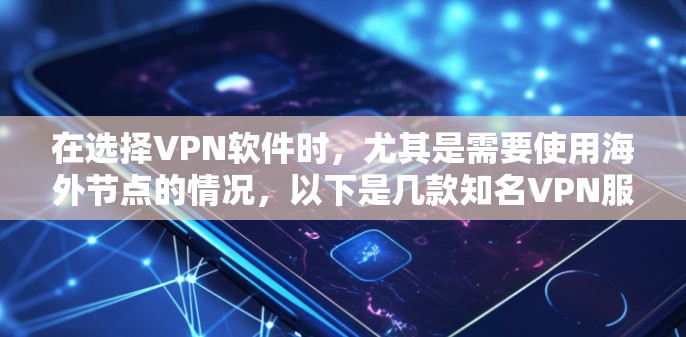 在选择VPN软件时,尤其是需要使用海外节点的情况,以下是几款知名VPN服务提供商的详细分析,帮助您做出明智的选择