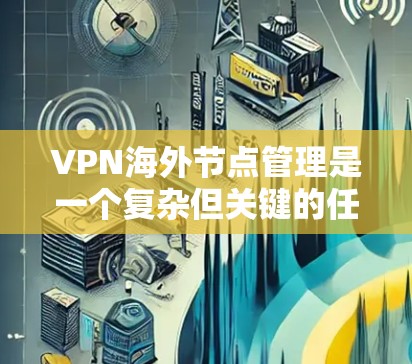 VPN海外节点管理是一个复杂但关键的任务，涉及多个方面的考量。以下是对该问题的结构化分析和总结