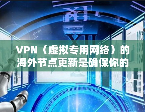 VPN(虚拟专用网络)的海外节点更新是确保你的网络连接安全、稳定且高效的重要步骤。以下是一些关于VPN海外节点更新的详细信息和建议