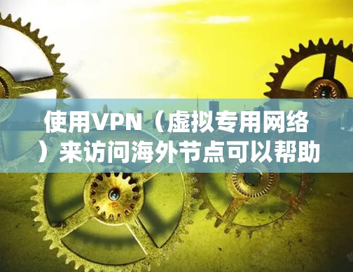 使用VPN（虚拟专用网络）来访问海外节点可以帮助你绕过地区限制，访问被限制的网站或服务。以下是一些关于VPN海外节点访问的常见问题和解决方法