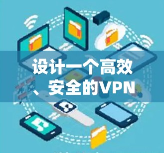 设计一个高效、安全的VPN海外节点方案需要综合考虑多个关键因素。以下是一个结构化的方案指南
