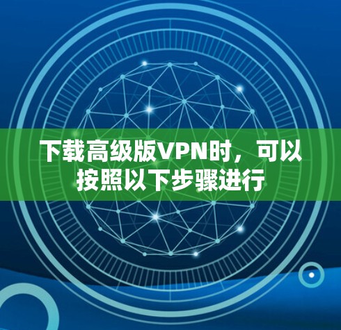下载高级版VPN时，可以按照以下步骤进行