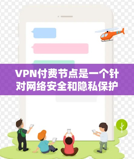 VPN付费节点是一个针对网络安全和隐私保护的解决方案,适用于对网络安全有较高要求的用户。以下是关于付费VPN节点的详细分析