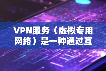 VPN服务（虚拟专用网络）是一种通过互联网建立的安全连接，允许用户访问受限制的网站或保护隐私。以下是关于VPN服务的一些常见问题和解答