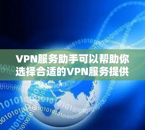 VPN服务助手可以帮助你选择合适的VPN服务提供商，并指导你如何配置和使用VPN服务。以下是一些常见的问题和解决方案
