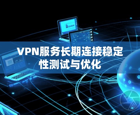 VPN服务长期连接稳定性测试与优化