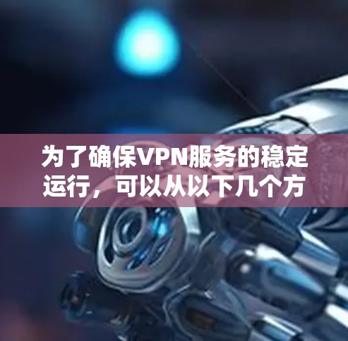 为了确保VPN服务的稳定运行,可以从以下几个方面进行测试和优化