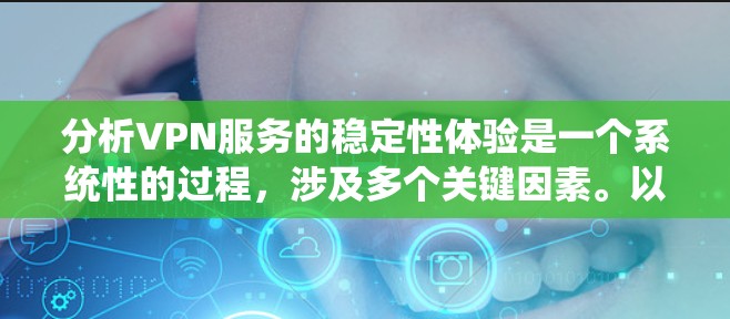 分析VPN服务的稳定性体验是一个系统性的过程,涉及多个关键因素。以下是对各个方面的逐步分析和总结