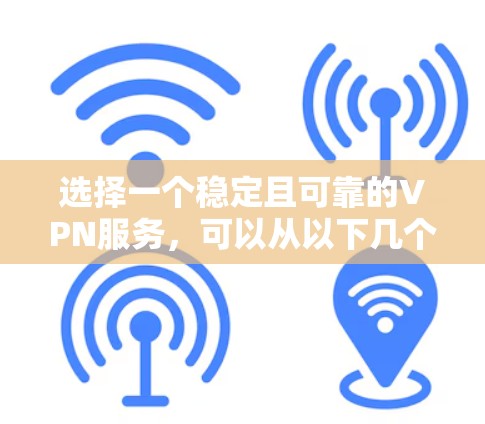 选择一个稳定且可靠的VPN服务,可以从以下几个方面进行评估和选择