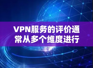 VPN服务的评价通常从多个维度进行分析,包括隐私保护、服务器网络、用户体验、价格、兼容性以及客服支持等。以下是一些常见的评价维度和相关内容