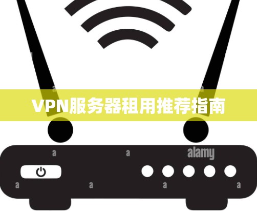 VPN服务器租用推荐指南 VPN服务器租用推荐指南