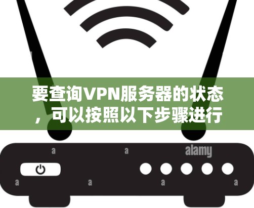 要查询VPN服务器的状态,可以按照以下步骤进行