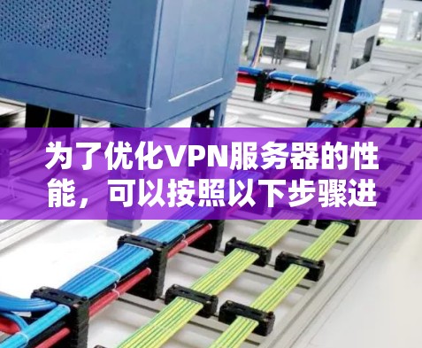 为了优化VPN服务器的性能,可以按照以下步骤进行