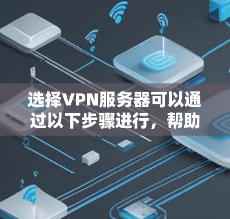 选择VPN服务器可以通过以下步骤进行，帮助你找到最适合的服务
