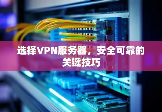 选择VPN服务器,安全可靠的关键技巧