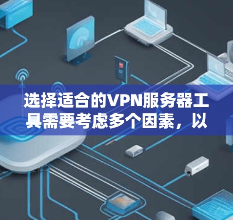 选择适合的VPN服务器工具需要考虑多个因素,以下是基于您的需求和思考过程的总结和建议